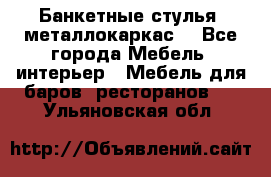 Банкетные стулья, металлокаркас. - Все города Мебель, интерьер » Мебель для баров, ресторанов   . Ульяновская обл.